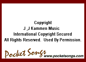 Copyright
J .J Kammen Music

International Copyright Secured
All Rights Reserved. Used By Permission.

DOM SOWW.WCketsongs.com