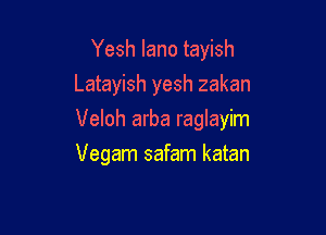 Yesh lano tayish
Latayish yesh zakan

Veloh arba raglayim

Vegam safam katan