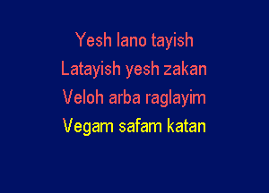 Yesh lano tayish
Latayish yesh zakan

Veloh arba raglayim

Vegam safam katan
