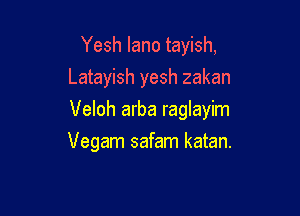 Yesh lano tayish,
Latayish yesh zakan

Veloh arba raglayim

Vegam safam katan.