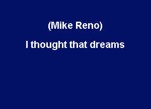(Mike Reno)

I thought that dreams