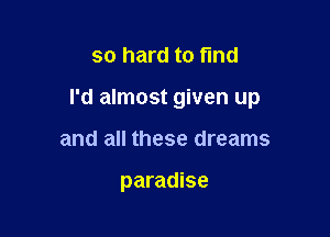 so hard to fund

I'd almost given up

and all these dreams

paradise