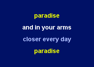 paradise

and in your arms

closer every day

paradise