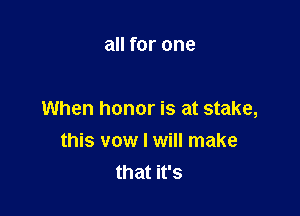all for one

When honor is at stake,
this vow I will make
that it's
