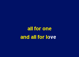 all for one
and all for love
