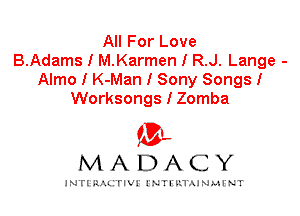 All For Love
B.Adams I M.Karmen I R.J. Lange -
Almo I K-Man I Sony Songs I
Worksongs I Zomba

IVL
MADACY

INTI RALITIVI' J'NTI'ILTAJNLH'NT