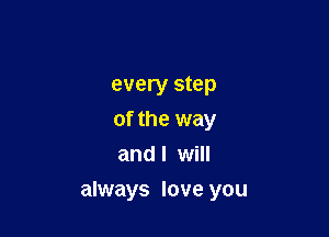every step
of the way
and I will

always love you