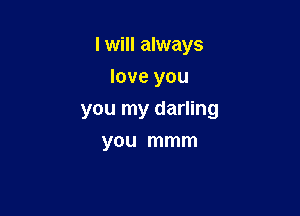 I will always
love you

you my darling

you mmm