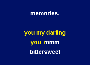 memories,

you my darling

you mmm
bittersweet