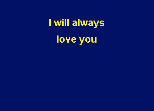 I will always

love you