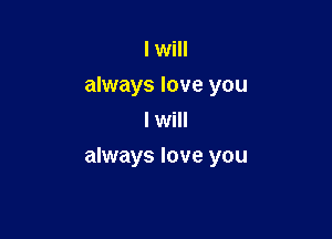 I will
always love you
I will

always love you