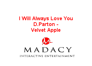 I Will Always Love You
D.Parton -
Velvet Apple
am

MADACY

JNTIRAL rIV!lNTII'.1.UN.MINT