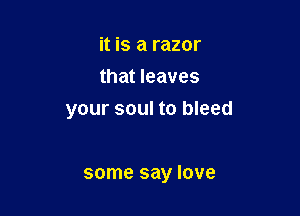 it is a razor
that leaves
your soul to bleed

some say love