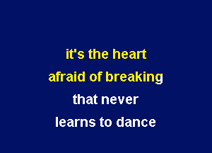 it's the heart

afraid of breaking
that never

learns to dance