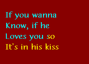 If you wanna
Know, if he

Loves you so
It's in his kiss