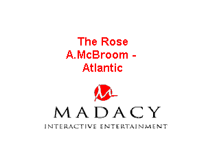 The Rose
A.McBroom -
Atlantic

mt,
MADACY

JNTIRAL rIV!lNTII'.1.UN.MINT