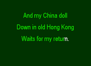 And my China doll
Down in old Hong Kong

Waits for my return.