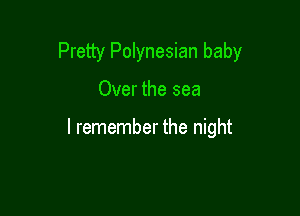 Pretty Polynesian baby

Over the sea

I remember the night