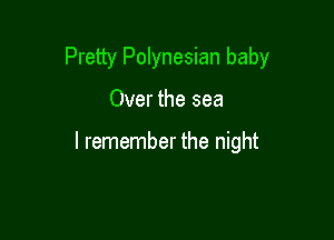 Pretty Polynesian baby

Over the sea

I remember the night