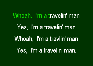 Whoah, I'm a travelin' man
Yes, I'm atravelin'man

Whoah, I'm a travlin' man

Yes, I'm a travelin' man.