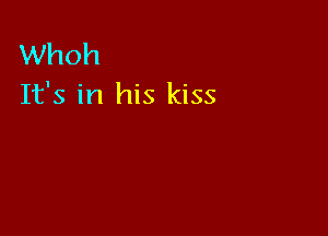 Whoh
It's in his kiss