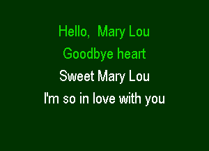 Hello, Mary Lou
Goodbye heart
Sweet Mary Lou

I'm so in love with you