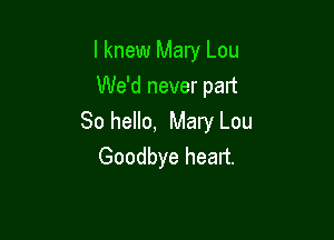 I knew Mary Lou
We'd never part

80 hello, Mary Lou
Goodbye heart.