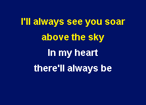 I'll always see you soar

above the sky
In my heart
there'll always be