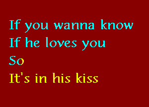 If you wanna know
If he loves you

50
It's in his kiss