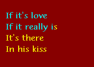 If it's love
If it really is

It's there
In his kiss