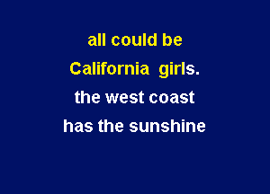 all could be

California girls.

the west coast
has the sunshine