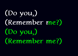 (Do you,)
(Remember me?)

(Do you,)
(Remember me?)