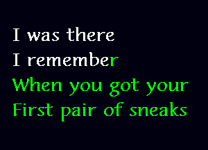 I was there
I remember

When you got your
First pair of sneaks