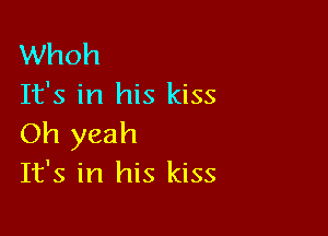 Whoh
It's in his kiss

Oh yeah
It's in his kiss