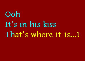 Ooh
It's in his kiss

That's where it is...l