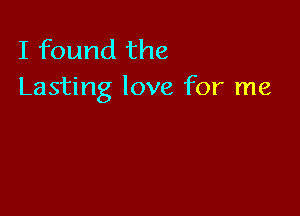 I found the
Lasting love for me