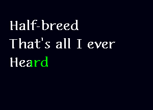 HaHZbreed
That's all I ever

Heard