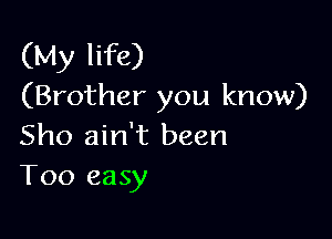 (My life)
(Brother you know)

Sho ain't been
T00 easy