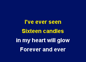 I've ever seen
Sixteen candles

in my heart will glow
Forever and ever