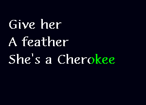 Give her
A feather

She's 3 Cherokee