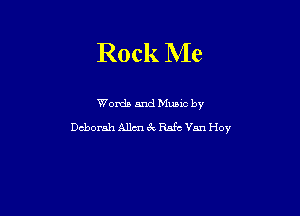 Rock Me

Words and Mumc by
Deborah Allen 3V, Rafe Van Hoy