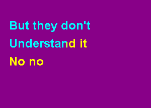 But they don't
Understand it

No no