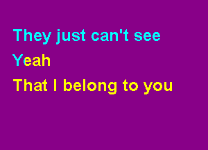 They just can't see
Yeah

That I belong to you