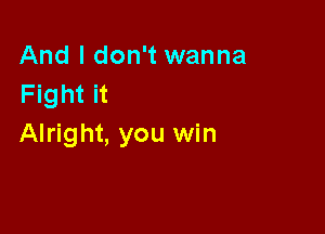 And I don't wanna
Fight it

Alright, you win