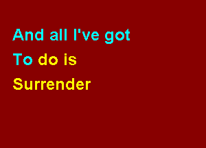 And all I've got
To do is

Surrender