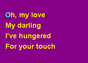 Oh, my love
My darling

I've hungered
For your touch