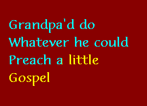 Grandpa'd do
Whatever he could

Preach a little
Gospel