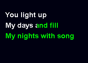 You light up
My days and fill

My nights with song