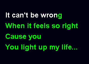 It can't be wrong
When it feels so right

Cause you
You light up my life...