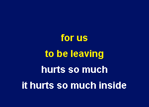 for us

to be leaving
hurts so much
it hurts so much inside